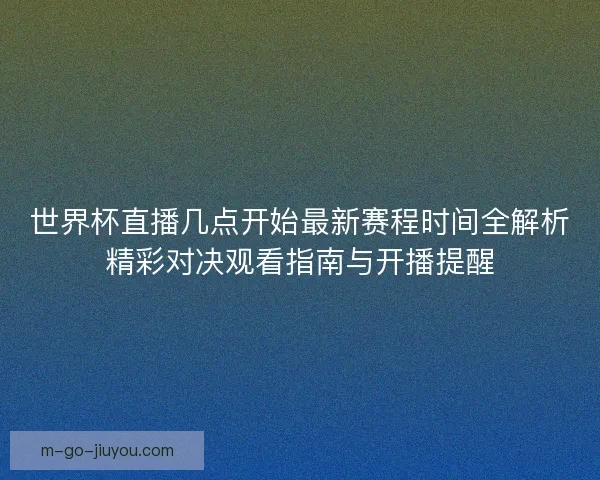 世界杯直播几点开始最新赛程时间全解析精彩对决观看指南与开播提醒