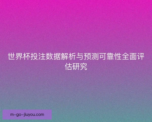 世界杯投注数据解析与预测可靠性全面评估研究